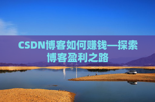 CSDN博客如何赚钱—探索博客盈利之路