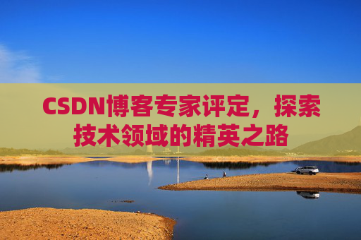 CSDN博客专家评定，探索技术领域的精英之路
