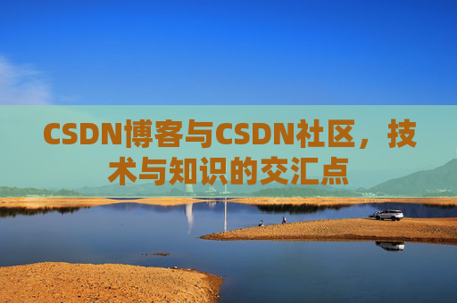 CSDN博客与CSDN社区，技术与知识的交汇点