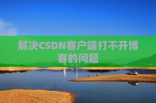 解决CSDN客户端打不开博客的问题