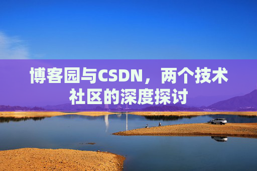 博客园与CSDN，两个技术社区的深度探讨